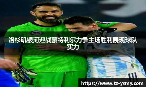 洛杉矶银河迎战蒙特利尔力争主场胜利展现球队实力