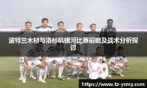 波特兰木材与洛杉矶银河比赛前瞻及战术分析探讨