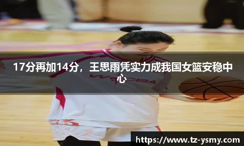 17分再加14分，王思雨凭实力成我国女篮安稳中心